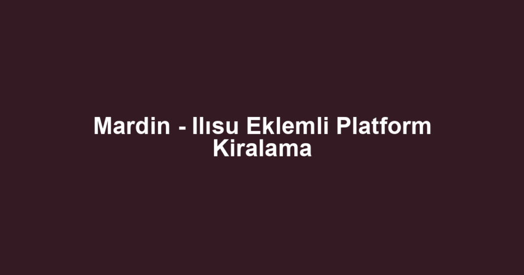 Mardin - Ilısu Eklemli Platform Kiralama