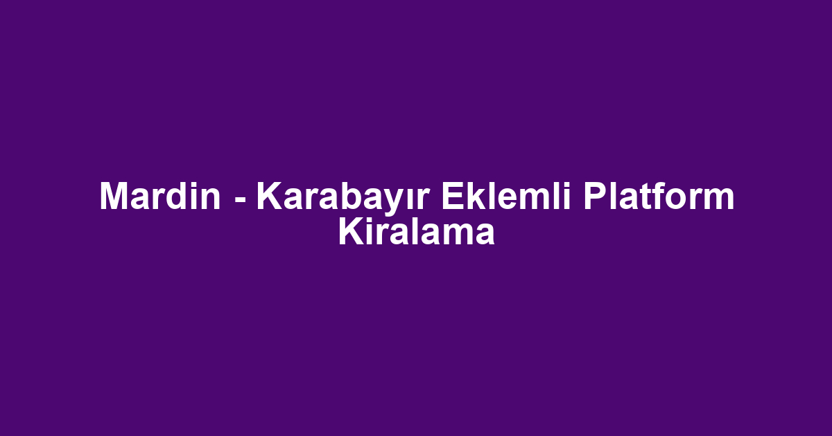 Mardin - Karabayır Eklemli Platform Kiralama
