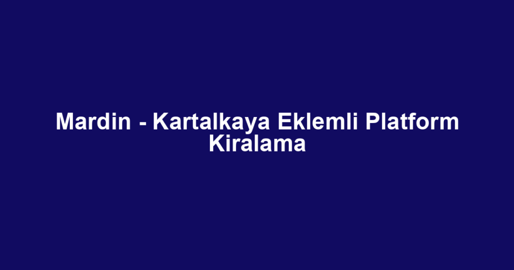 Mardin - Kartalkaya Eklemli Platform Kiralama