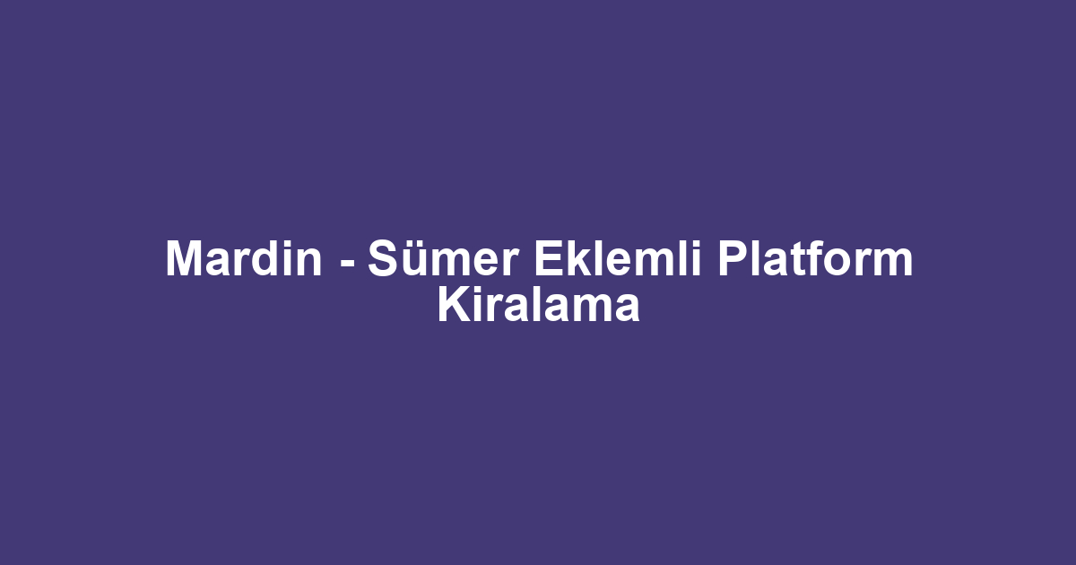 Mardin - Sümer Eklemli Platform Kiralama