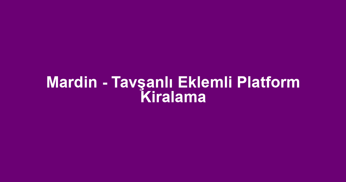 Mardin - Tavşanlı Eklemli Platform Kiralama