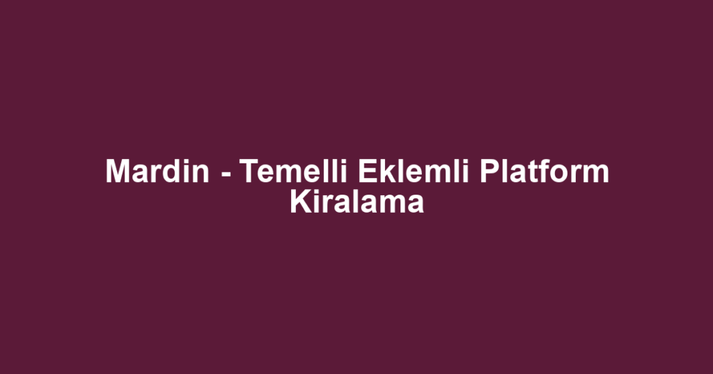 Mardin - Temelli Eklemli Platform Kiralama
