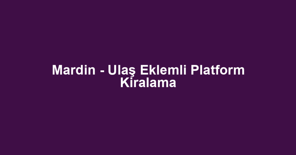 Mardin - Ulaş Eklemli Platform Kiralama