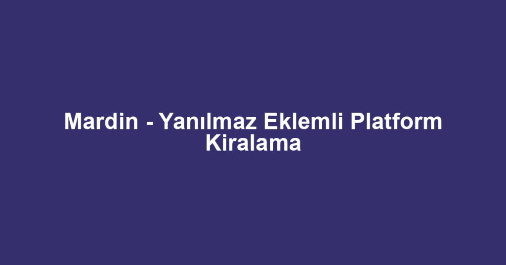 Mardin - Yanılmaz Eklemli Platform Kiralama