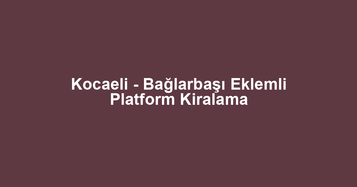 Kocaeli - Bağlarbaşı Eklemli Platform Kiralama