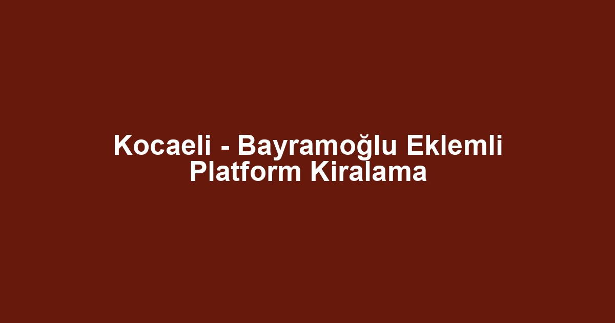 Kocaeli - Bayramoğlu Eklemli Platform Kiralama