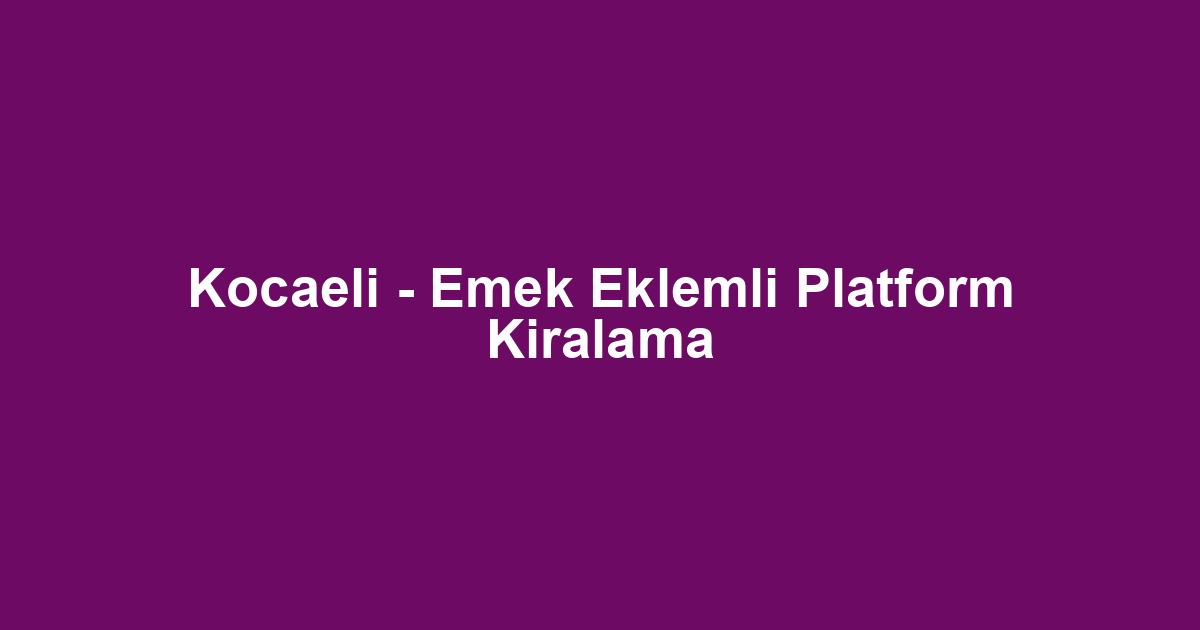 Kocaeli - Emek Eklemli Platform Kiralama