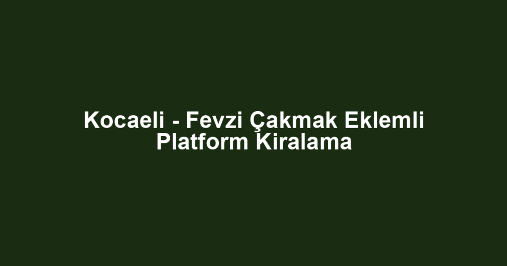 Kocaeli - Fevzi Çakmak Eklemli Platform Kiralama