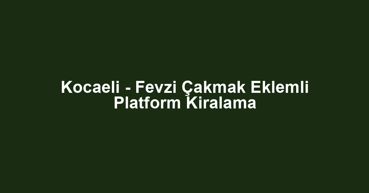 Kocaeli - Fevzi Çakmak Eklemli Platform Kiralama