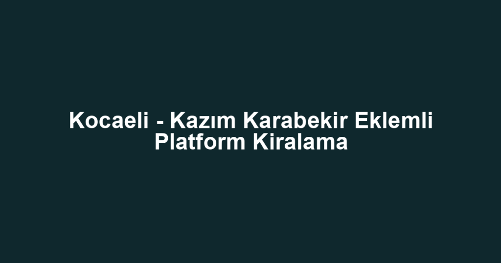 Kocaeli - Kazım Karabekir Eklemli Platform Kiralama