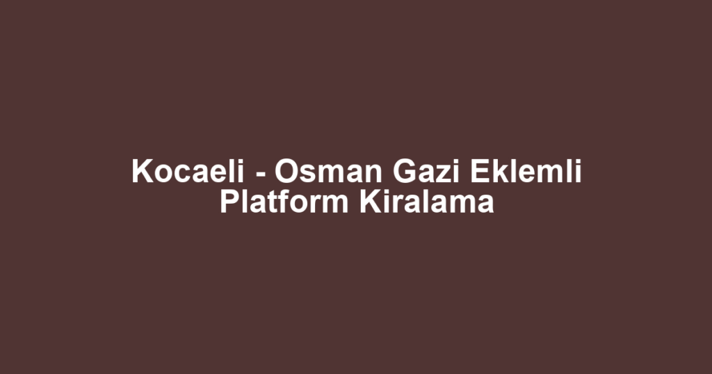 Kocaeli - Osman Gazi Eklemli Platform Kiralama