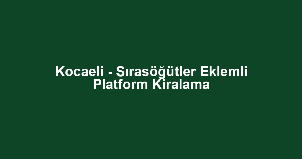 Kocaeli - Sırasöğütler Eklemli Platform Kiralama