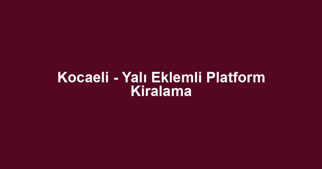 Kocaeli - Yalı Eklemli Platform Kiralama