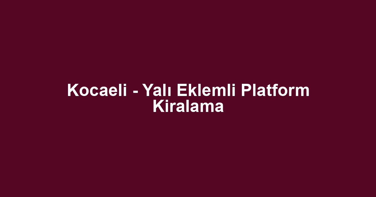 Kocaeli - Yalı Eklemli Platform Kiralama