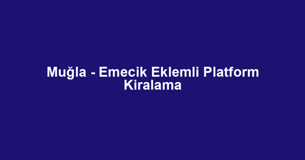 Muğla - Emecik Eklemli Platform Kiralama