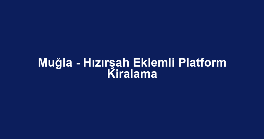 Muğla - Hızırşah Eklemli Platform Kiralama