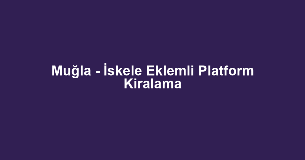 Muğla - İskele Eklemli Platform Kiralama