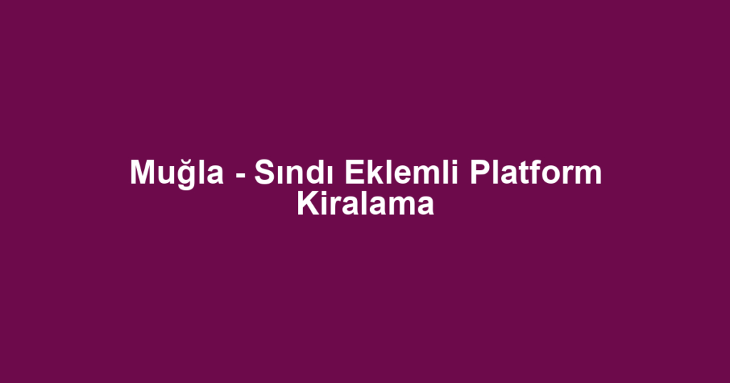 Muğla - Sındı Eklemli Platform Kiralama
