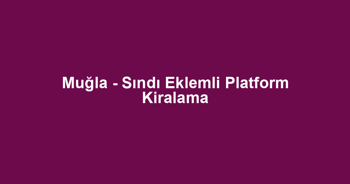 Muğla - Sındı Eklemli Platform Kiralama