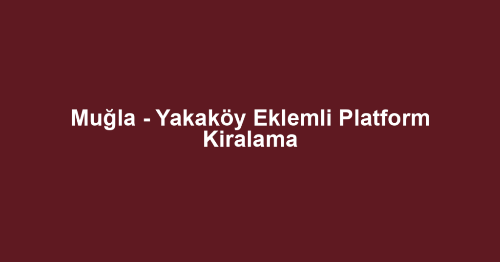 Muğla - Yakaköy Eklemli Platform Kiralama