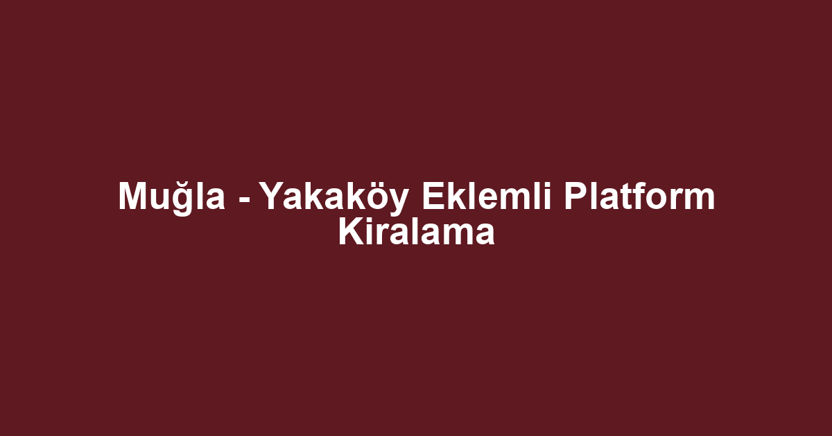 Muğla - Yakaköy Eklemli Platform Kiralama