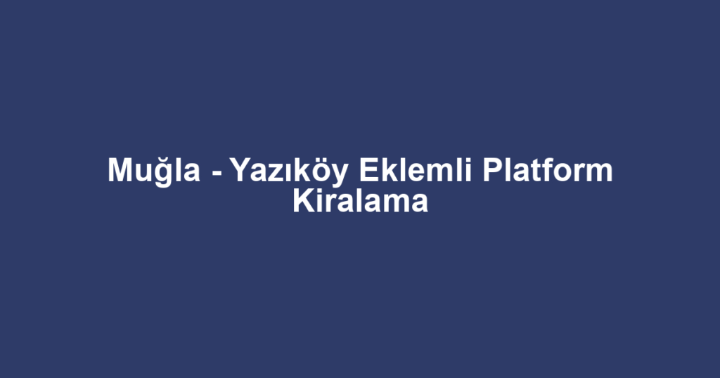 Muğla - Yazıköy Eklemli Platform Kiralama