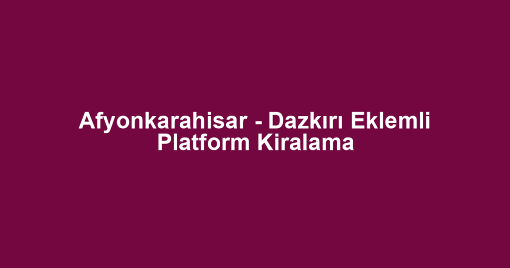 Afyonkarahisar - Dazkırı Eklemli Platform Kiralama