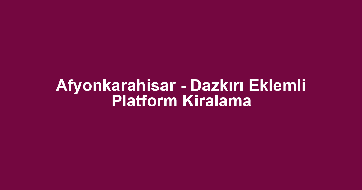 Afyonkarahisar - Dazkırı Eklemli Platform Kiralama