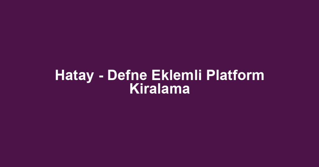 Hatay - Defne Eklemli Platform Kiralama