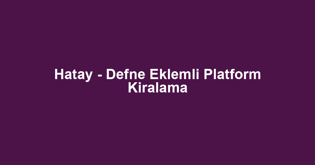 Hatay - Defne Eklemli Platform Kiralama