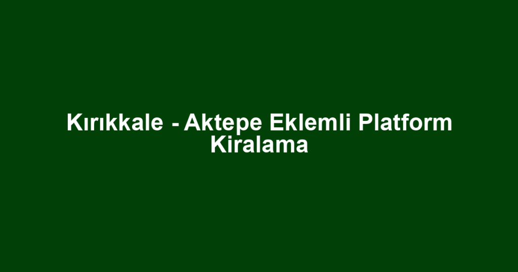 Kırıkkale - Aktepe Eklemli Platform Kiralama