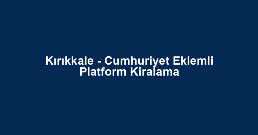 Kırıkkale - Cumhuriyet Eklemli Platform Kiralama