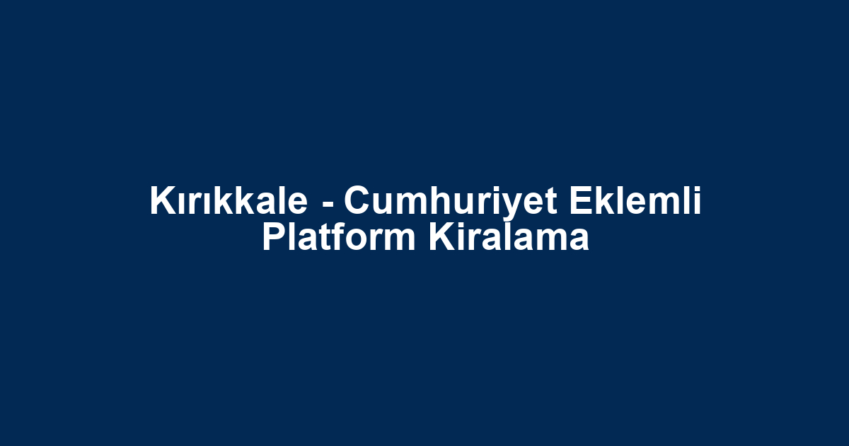 Kırıkkale - Cumhuriyet Eklemli Platform Kiralama