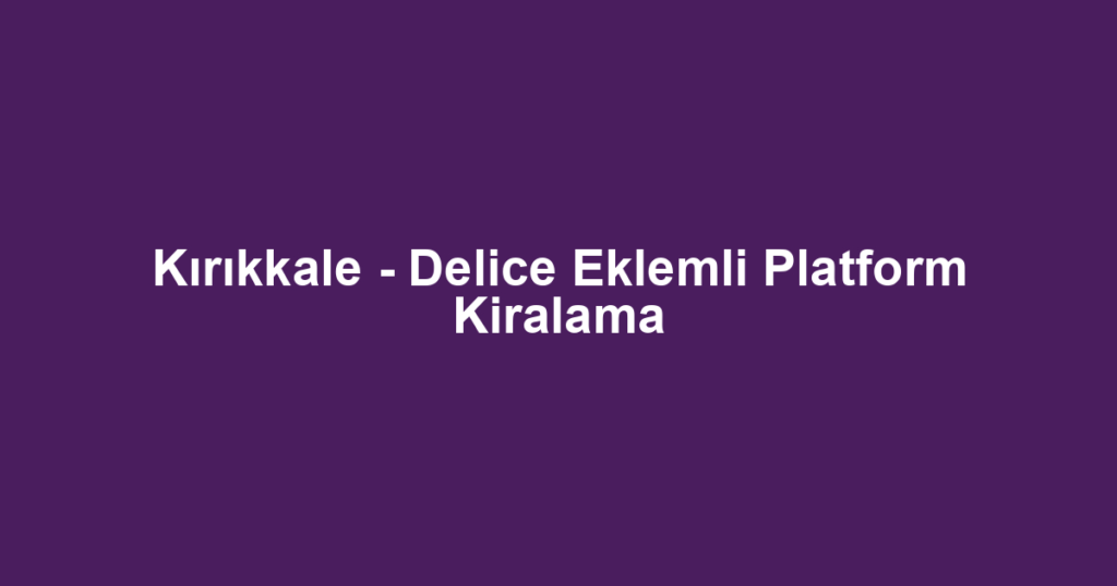 Kırıkkale - Delice Eklemli Platform Kiralama