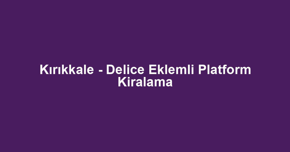 Kırıkkale - Delice Eklemli Platform Kiralama