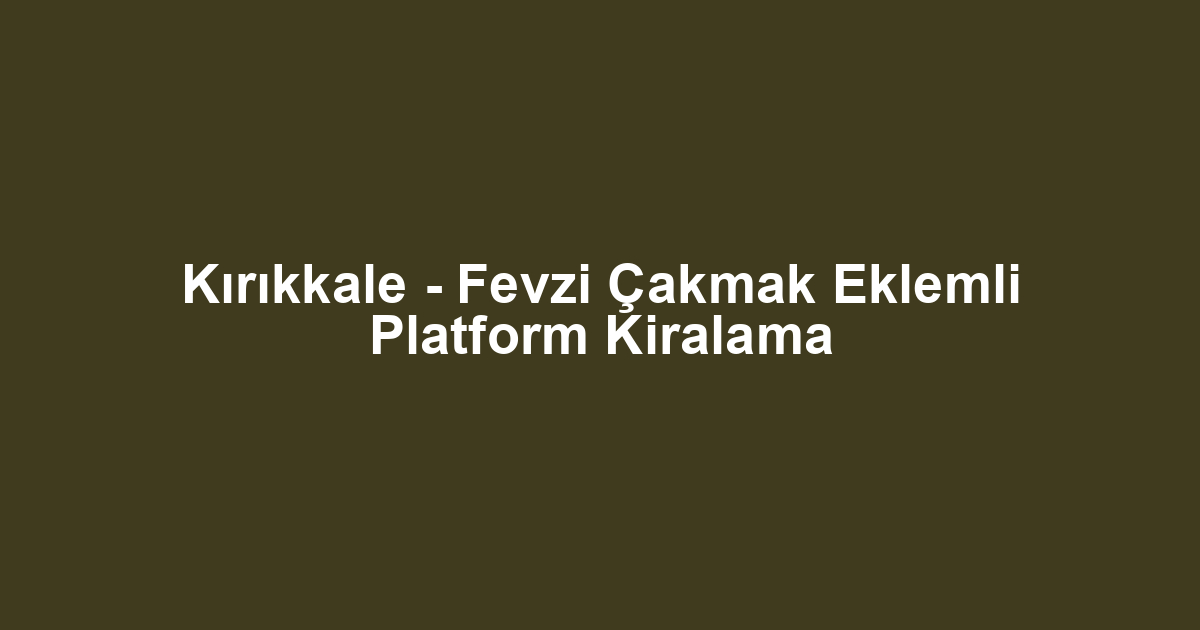 Kırıkkale - Fevzi Çakmak Eklemli Platform Kiralama