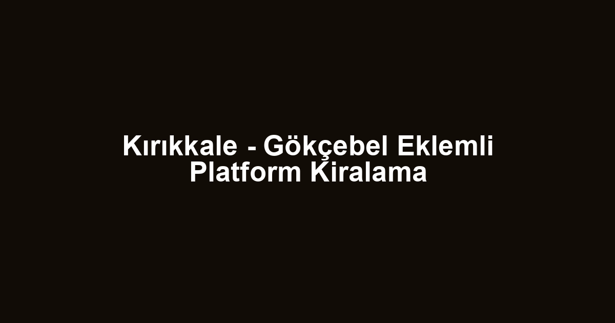 Kırıkkale - Gökçebel Eklemli Platform Kiralama