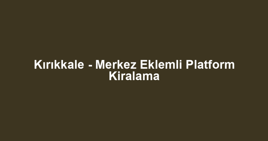 Kırıkkale - Merkez Eklemli Platform Kiralama