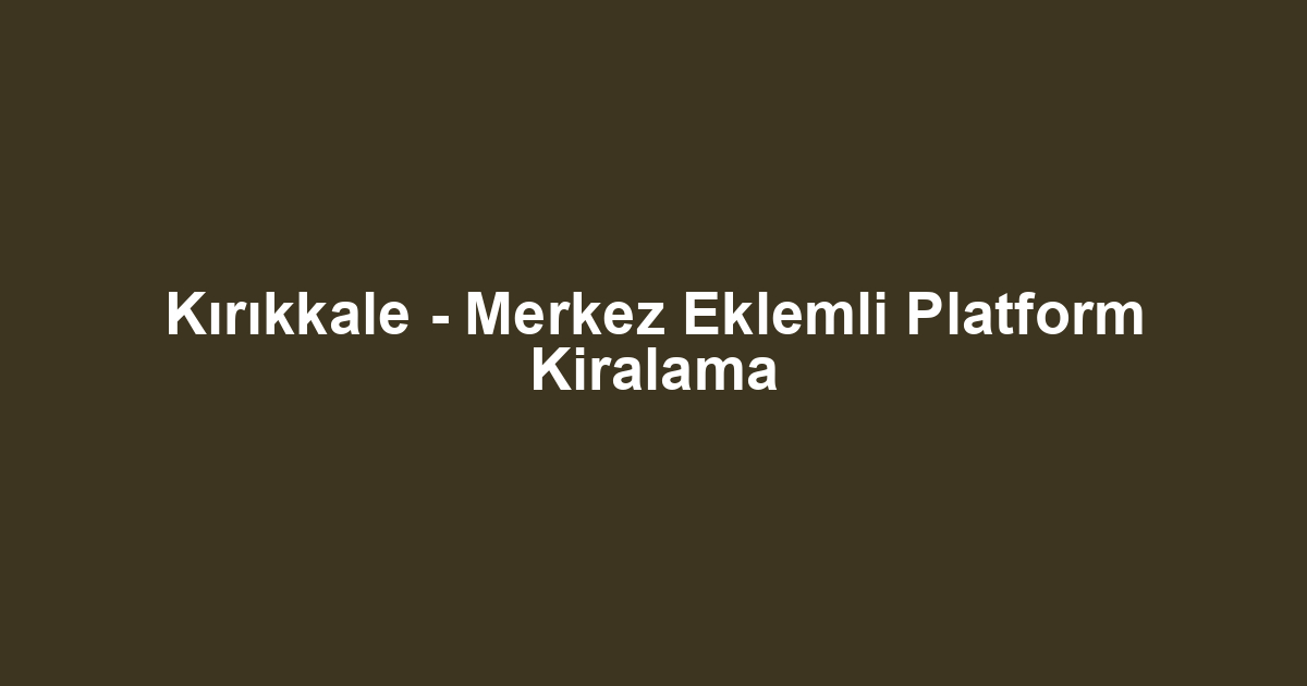 Kırıkkale - Merkez Eklemli Platform Kiralama