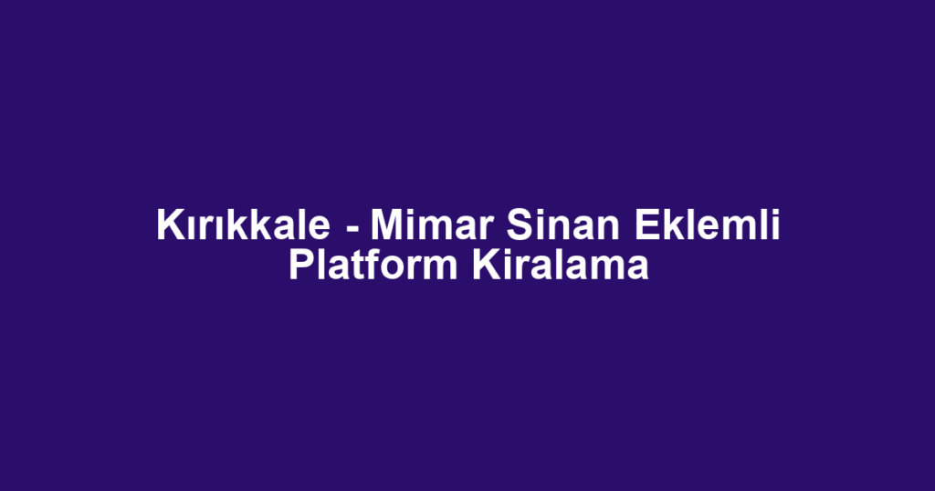 Kırıkkale - Mimar Sinan Eklemli Platform Kiralama