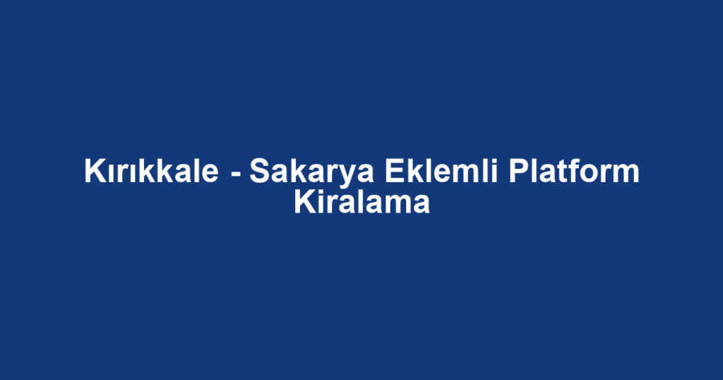 Kırıkkale - Sakarya Eklemli Platform Kiralama