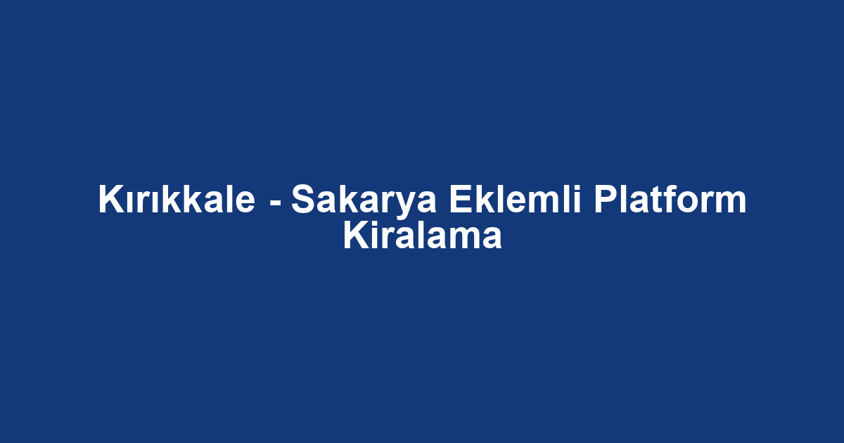 Kırıkkale - Sakarya Eklemli Platform Kiralama