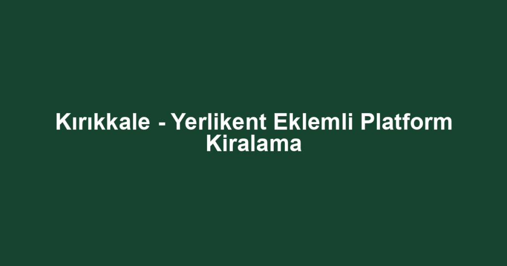 Kırıkkale - Yerlikent Eklemli Platform Kiralama