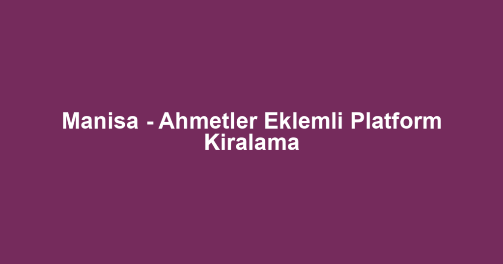 Manisa - Ahmetler Eklemli Platform Kiralama