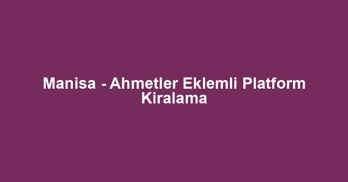 Manisa - Ahmetler Eklemli Platform Kiralama
