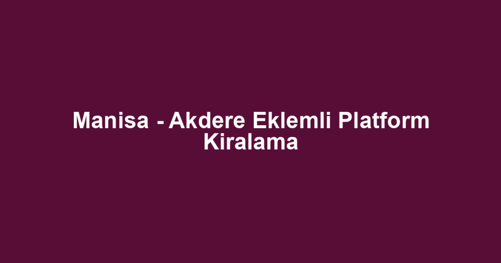 Manisa - Akdere Eklemli Platform Kiralama