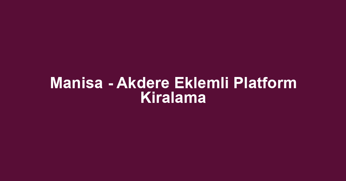 Manisa - Akdere Eklemli Platform Kiralama