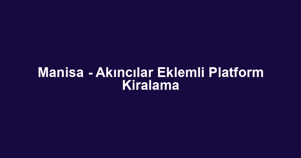 Manisa - Akıncılar Eklemli Platform Kiralama