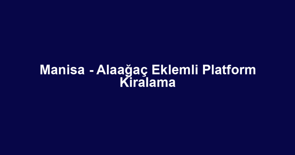 Manisa - Alaağaç Eklemli Platform Kiralama