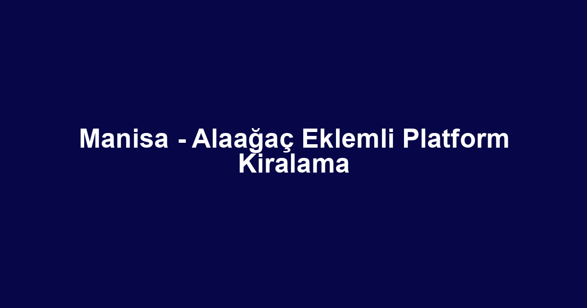 Manisa - Alaağaç Eklemli Platform Kiralama